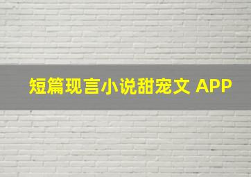 短篇现言小说甜宠文 APP